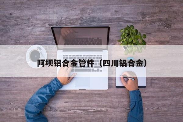 阿坝铝合金管件（四川铝合金）