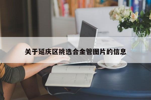 关于延庆区挑选合金管图片的信息