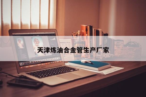 天津炼油合金管生产厂家