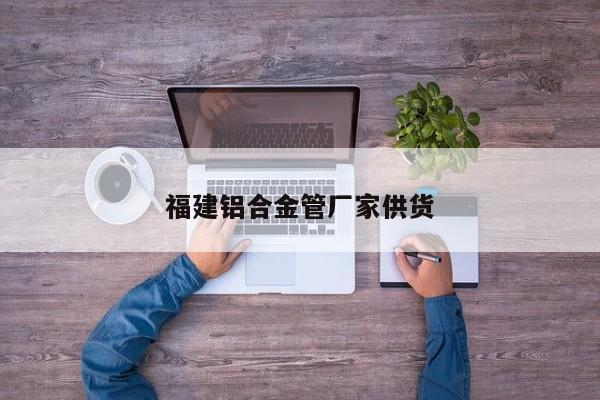 福建铝合金管厂家供货