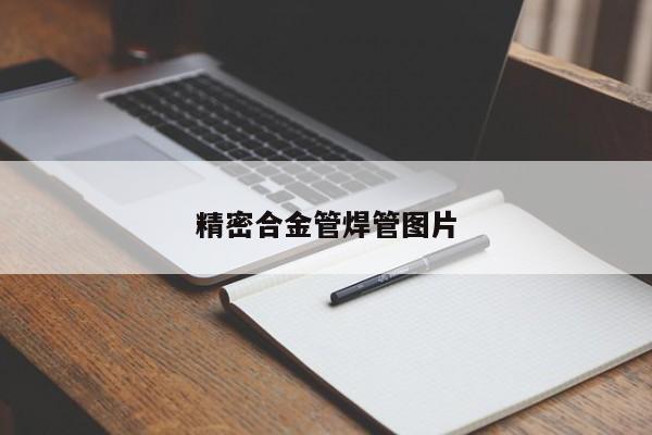 精密合金管焊管图片