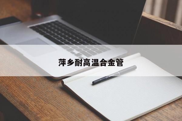 萍乡耐高温合金管