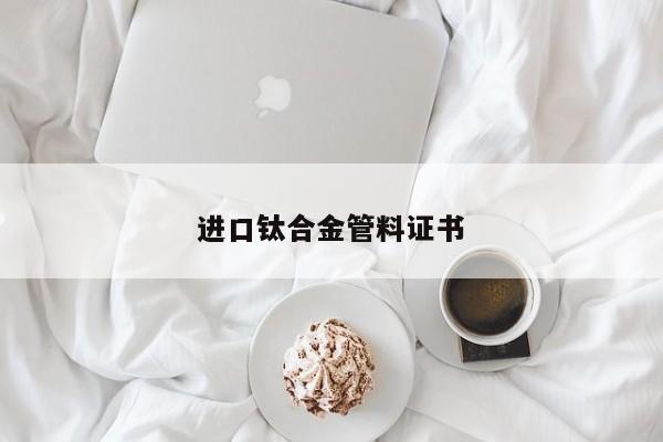 进口钛合金管料证书